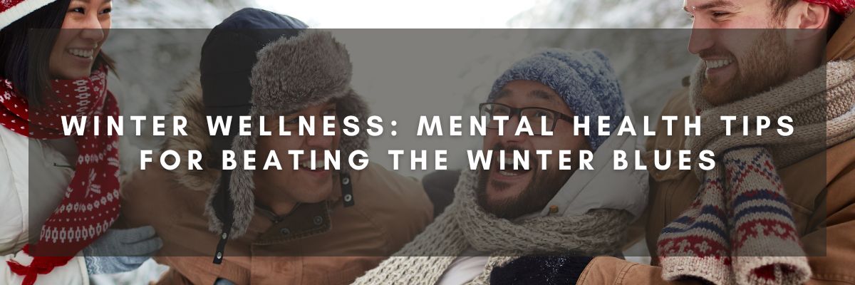 Winter Wellness: Mental Health Tips for Beating the Winter Blues
